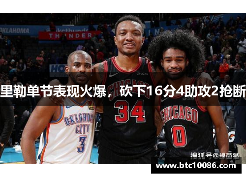 里勒单节表现火爆，砍下16分4助攻2抢断