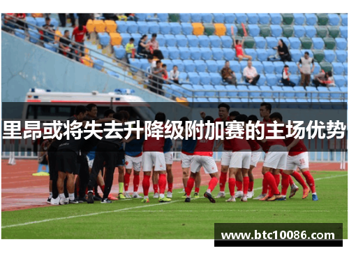 里昂或将失去升降级附加赛的主场优势